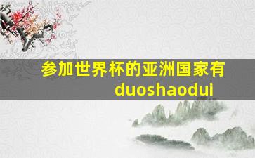 参加世界杯的亚洲国家有 duoshaodui